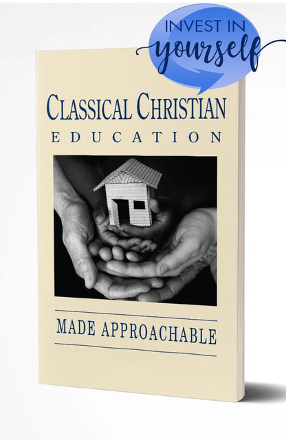 CLASSICAL CHRISTIAN EDUCATION MADE APPROACHABLE